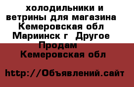 холодильники и ветрины для магазина - Кемеровская обл., Мариинск г. Другое » Продам   . Кемеровская обл.